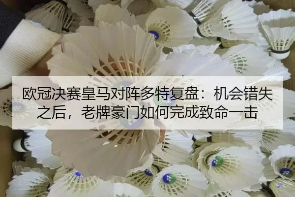 欧冠决赛皇马对阵多特复盘：机会错失之后，老牌豪门如何完成致命一击 - xingkong tiyu app