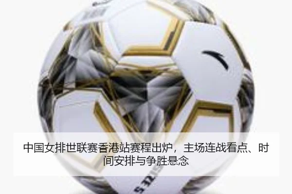 中国女排世联赛香港站赛程出炉，主场连战看点、时间安排与争胜悬念 - xingkong tiyu app
